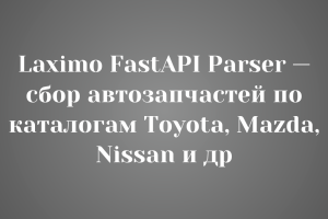 Laximo FastAPI Parser — сбор автозапчастей по каталогам Toyota, Mazda, Nissan и др