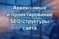 Анализ ниши и проектирование SEO-структуры сайта