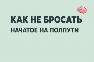 Пост «Как не бросать начатое на полпути»