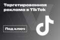 Таргетированная реклама в TikTok под ключ