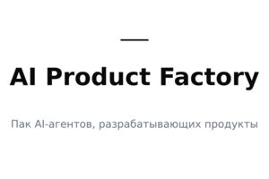 AI Product Factory — пак AI-агентов, который по брифу продакта автономно разрабатывает и документирует продукт