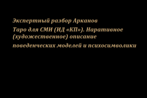 Экспертный разбор Арканов Таро для СМИ (ИД «КП»). Наративное (художественное) описание поведенческих моделей и психосимволики