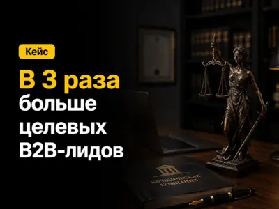 Кейс: в 3 раза больше целевых B2B-лидов для юридической компании при том же бюджете 150 000 ₽