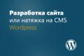 Разработка сайта или натяжка на CMS Wordpress