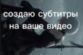 Создам субтитры на ваше видео
