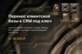 Перенос клиентской базы в CRM под ключ