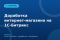Доработка интернет-магазина на 1С-Битрикс