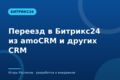 Переезд в Битрикс24 из amoCRM и других CRM