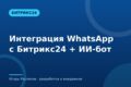 Интеграция WhatsApp с Битрикс24 + ИИ-бот