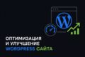 Оптимизация и улучшение WordPress сайта