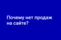Почему нет продаж на сайте? — решение от маркетолога с опытом 14 лет!