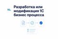 Разработка или модификация 1C бизнес процесса