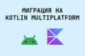 Миграция Android-приложения на KMP (Kotlin Multiplatform)