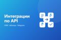 Интеграция сервисов по API: CRM, таблицы, Telegram, сайт