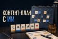 Разработаю контент-план с помощью ИИ и ручной проверкой