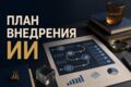 Составлю план внедрения ИИ-ассистента в бизнес