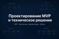 Проектирование MVP и техническое решение