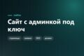 Сайт под ключ с админкой - страницы, заявки, тексты меняете сами