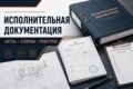 Оформлю исполнительную документацию по строительным работам