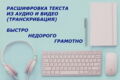 Расшифровка, транскрибация аудио и видео в текст