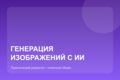 Генерация изображений с ИИ — 5 вариантов