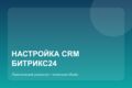Настройка CRM Битрикс24 под один процесс
