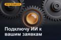 Подключу ИИ к заявкам и рутине: ничего не теряется
