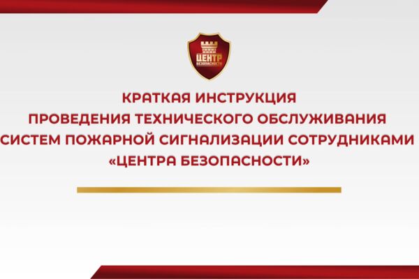 Краткая инструкция проведения технического обслуживания систем пожарной сигнализации сотрудниками "центра безопасности"