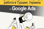 Цена конверсии от 5,8грн, работа в Турции, Украина - Google Ads