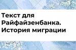 Текст для Райфайзенбанка и IT- компании. История миграции