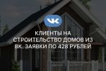 Клиенты на строительство домов из ВК. Заявки по 428 рублей 